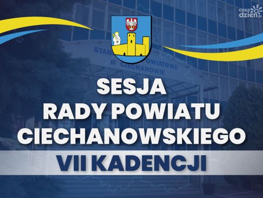 Ważne tematy i decyzje dla mieszkańców - XIII Sesja Rady Powiatu Ciechanowskiego